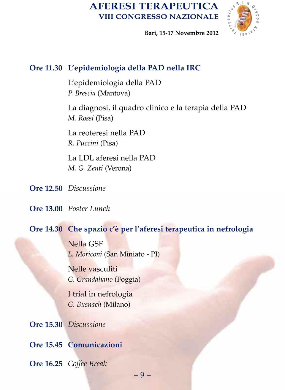 Puccini (Pisa) La LDL aferesi nella PAD M. G. Zenti (Verona) Ore 12.50 Discussione Ore 13.00 Poster Lunch Ore 14.
