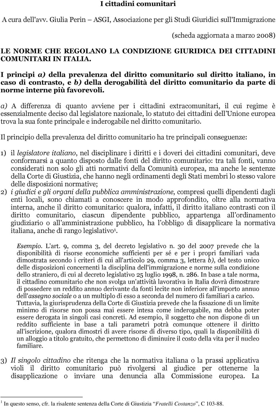 I principi a) della prevalenza del diritto comunitario sul diritto italiano, in caso di contrasto, e b) della derogabilità del diritto comunitario da parte di norme interne più favorevoli.