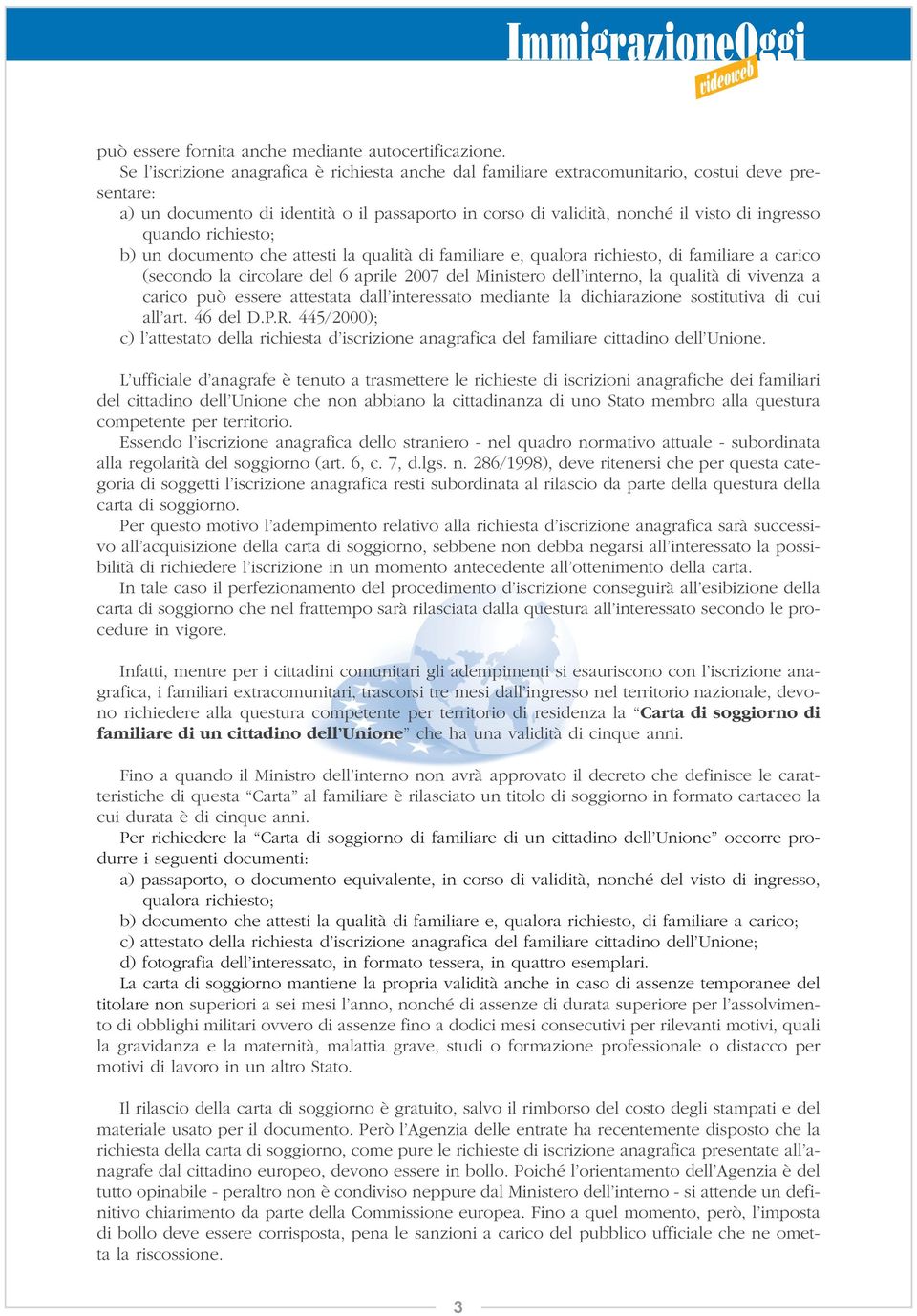 quando richiesto; b) un documento che attesti la qualità di familiare e, qualora richiesto, di familiare a carico (secondo la circolare del 6 aprile 2007 del Ministero dell interno, la qualità di