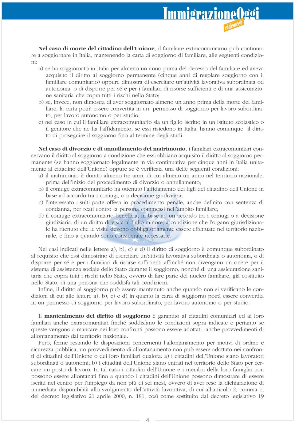 dimostra di esercitare un attività lavorativa subordinata od autonoma, o di disporre per sé e per i familiari di risorse sufficienti e di una assicurazione sanitaria che copra tutti i rischi nello