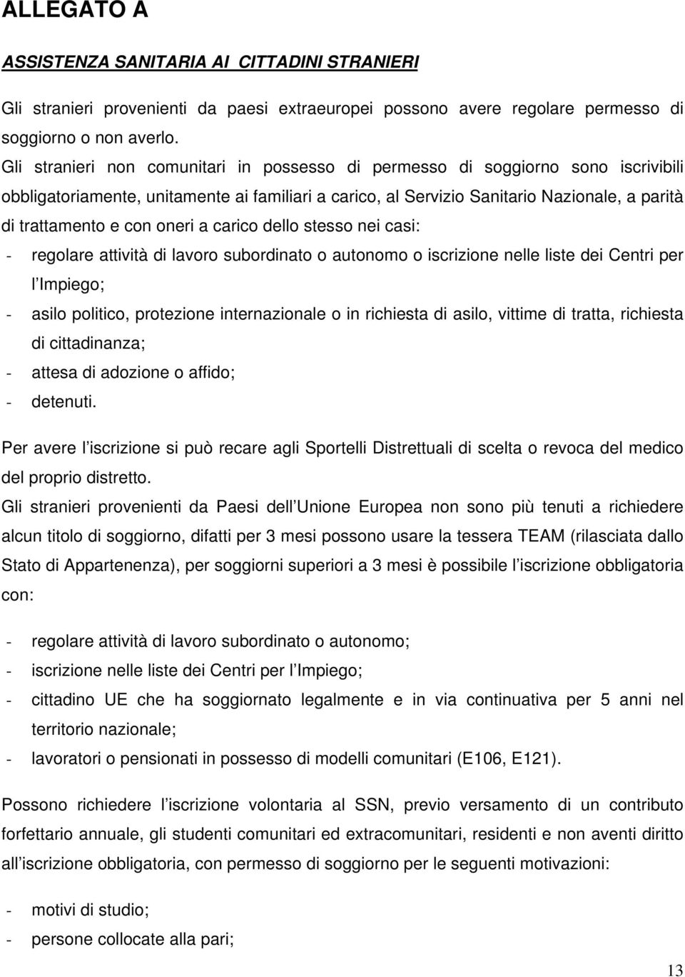 oneri a carico dello stesso nei casi: - regolare attività di lavoro subordinato o autonomo o iscrizione nelle liste dei Centri per l Impiego; - asilo politico, protezione internazionale o in