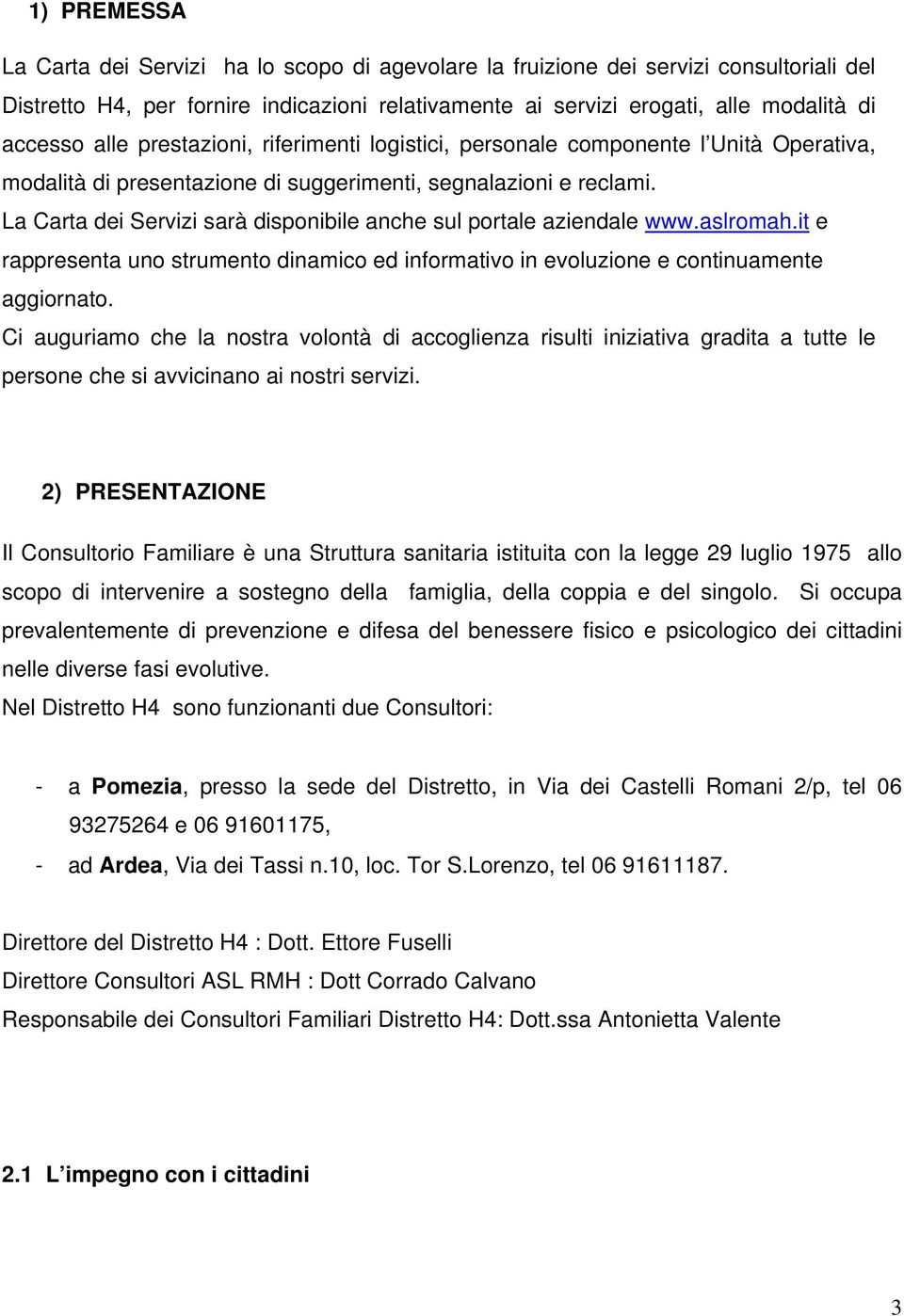 La Carta dei Servizi sarà disponibile anche sul portale aziendale www.aslromah.it e rappresenta uno strumento dinamico ed informativo in evoluzione e continuamente aggiornato.