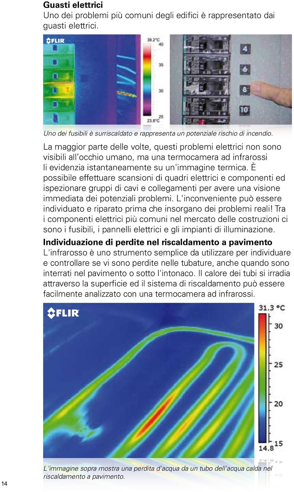 È possibile effettuare scansioni di quadri elettrici e componenti ed ispezionare gruppi di cavi e collegamenti per avere una visione immediata dei potenziali problemi.