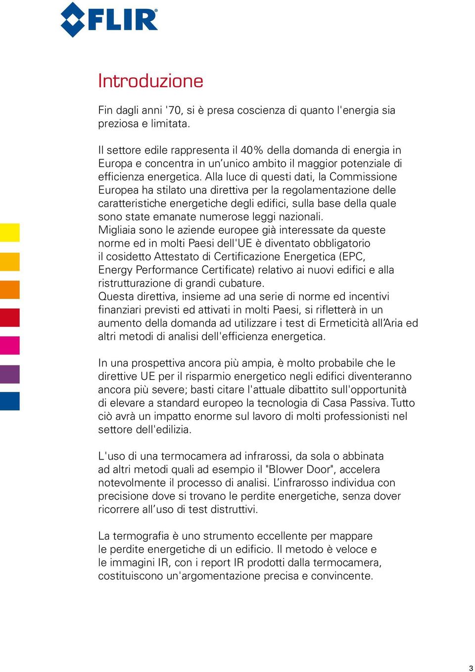 Alla luce di questi dati, la Commissione Europea ha stilato una direttiva per la regolamentazione delle caratteristiche energetiche degli edifici, sulla base della quale sono state emanate numerose