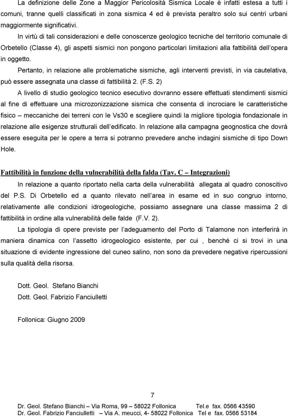 In virtù di tali considerazioni e delle conoscenze geologico tecniche del territorio comunale di Orbetello (Classe 4), gli aspetti sismici non pongono particolari limitazioni alla fattibilità dell