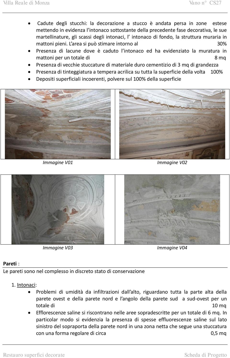 L area si può stimare intorno al 30% Presenza di lacune dove è caduto l intonaco ed ha evidenziato la muratura in mattoni per un totale di 8 mq Presenza di vecchie stuccature di materiale duro