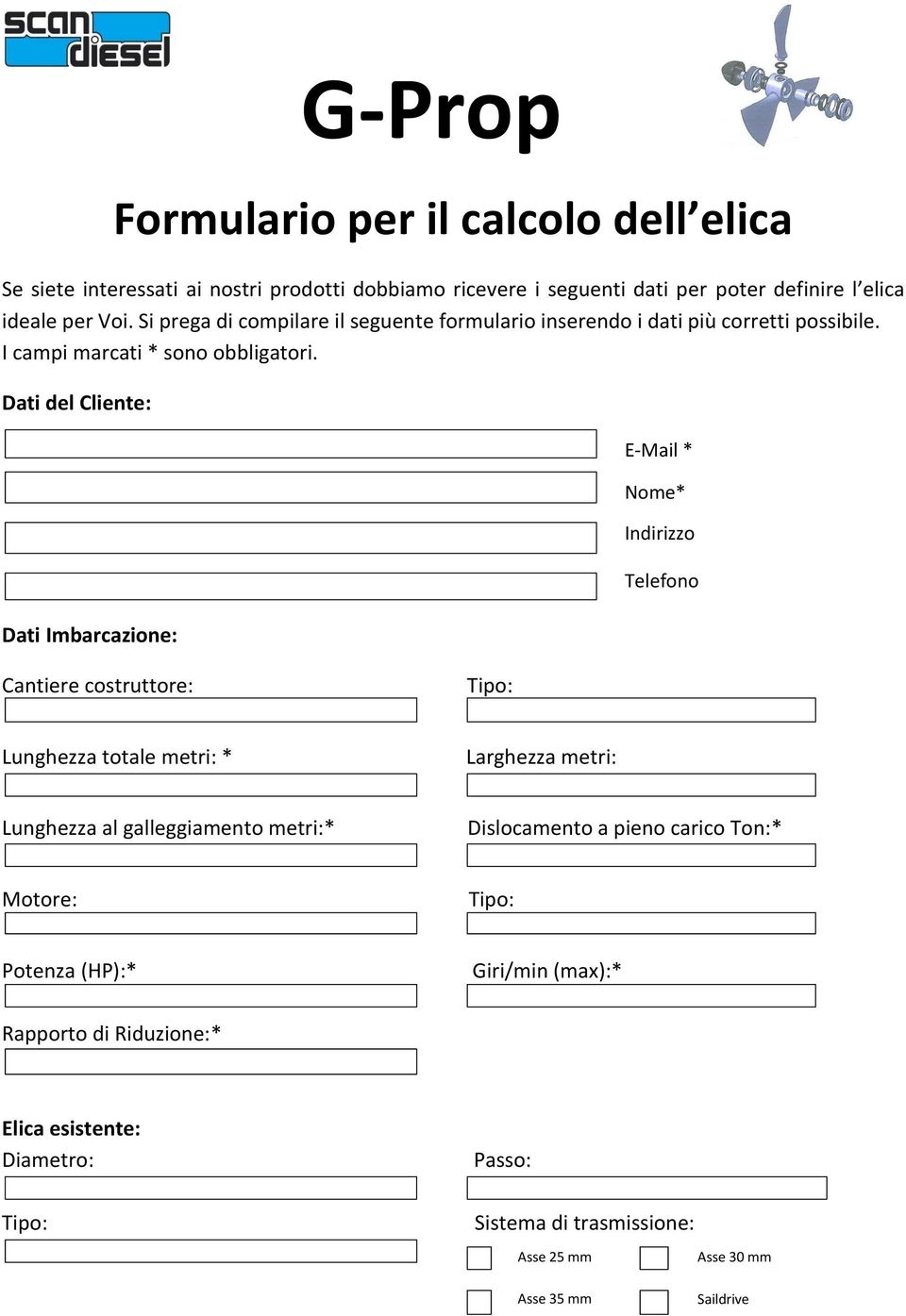 Dati del Cliente: Dati Imbarcazione: G-Prop E-Mail * Nome* Indirizzo Telefono Cantiere costruttore: Tipo: Lunghezza totale metri: * Larghezza metri: Lunghezza al