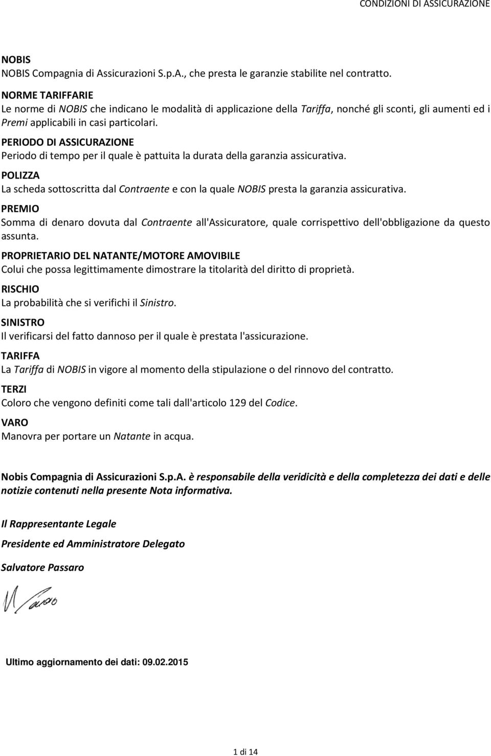 PERIODO DI ASSICURAZIONE Periodo di tempo per il quale è pattuita la durata della garanzia assicurativa.