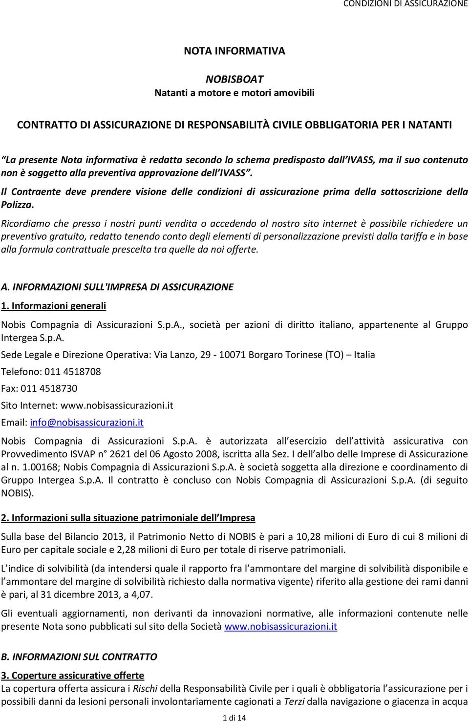 Il Contraente deve prendere visione delle condizioni di assicurazione prima della sottoscrizione della Polizza.