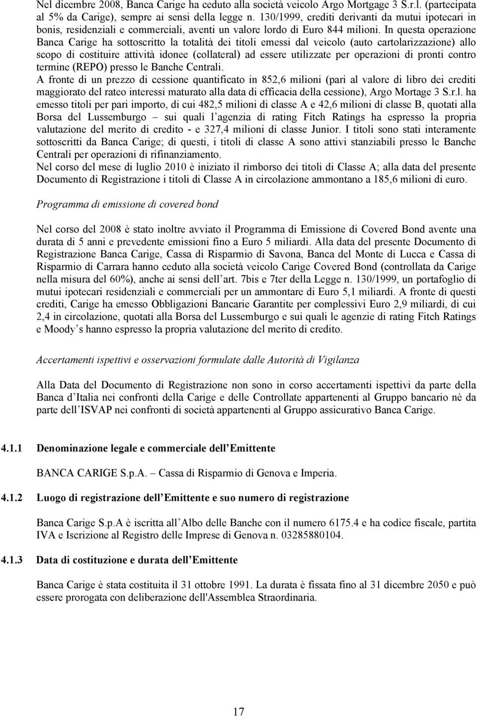 In questa operazione Banca Carige ha sottoscritto la totalità dei titoli emessi dal veicolo (auto cartolarizzazione) allo scopo di costituire attività idonee (collateral) ad essere utilizzate per