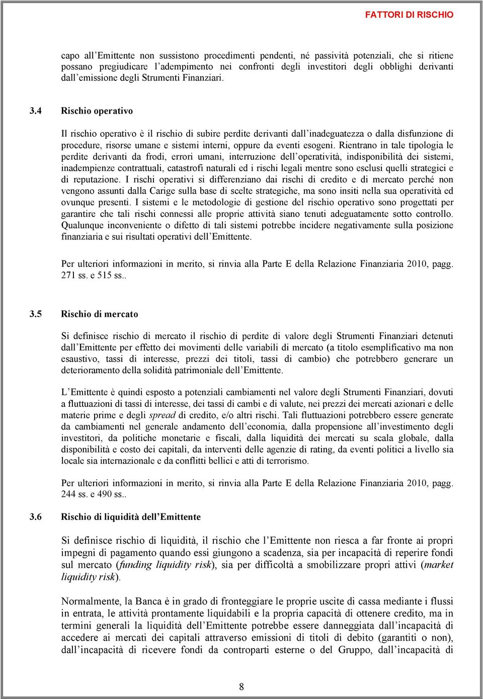 4 Rischio operativo Il rischio operativo è il rischio di subire perdite derivanti dall inadeguatezza o dalla disfunzione di procedure, risorse umane e sistemi interni, oppure da eventi esogeni.