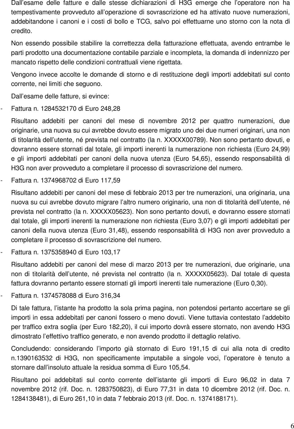 Non essendo possibile stabilire la correttezza della fatturazione effettuata, avendo entrambe le parti prodotto una documentazione contabile parziale e incompleta, la domanda di indennizzo per