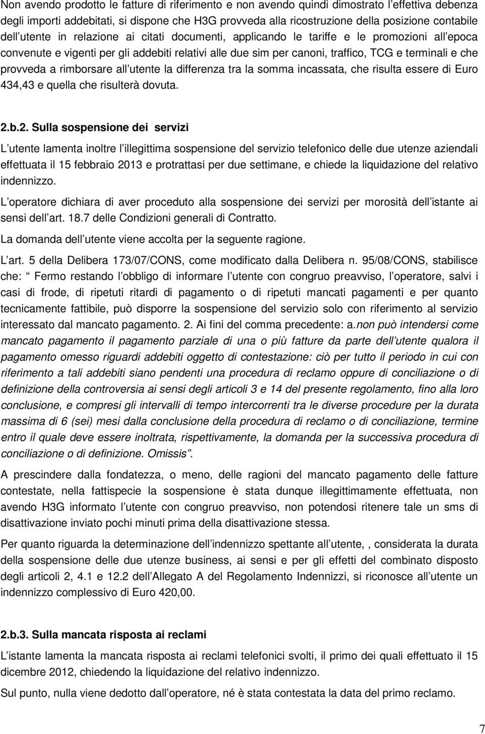 provveda a rimborsare all utente la differenza tra la somma incassata, che risulta essere di Euro 434,43 e quella che risulterà dovuta. 2.