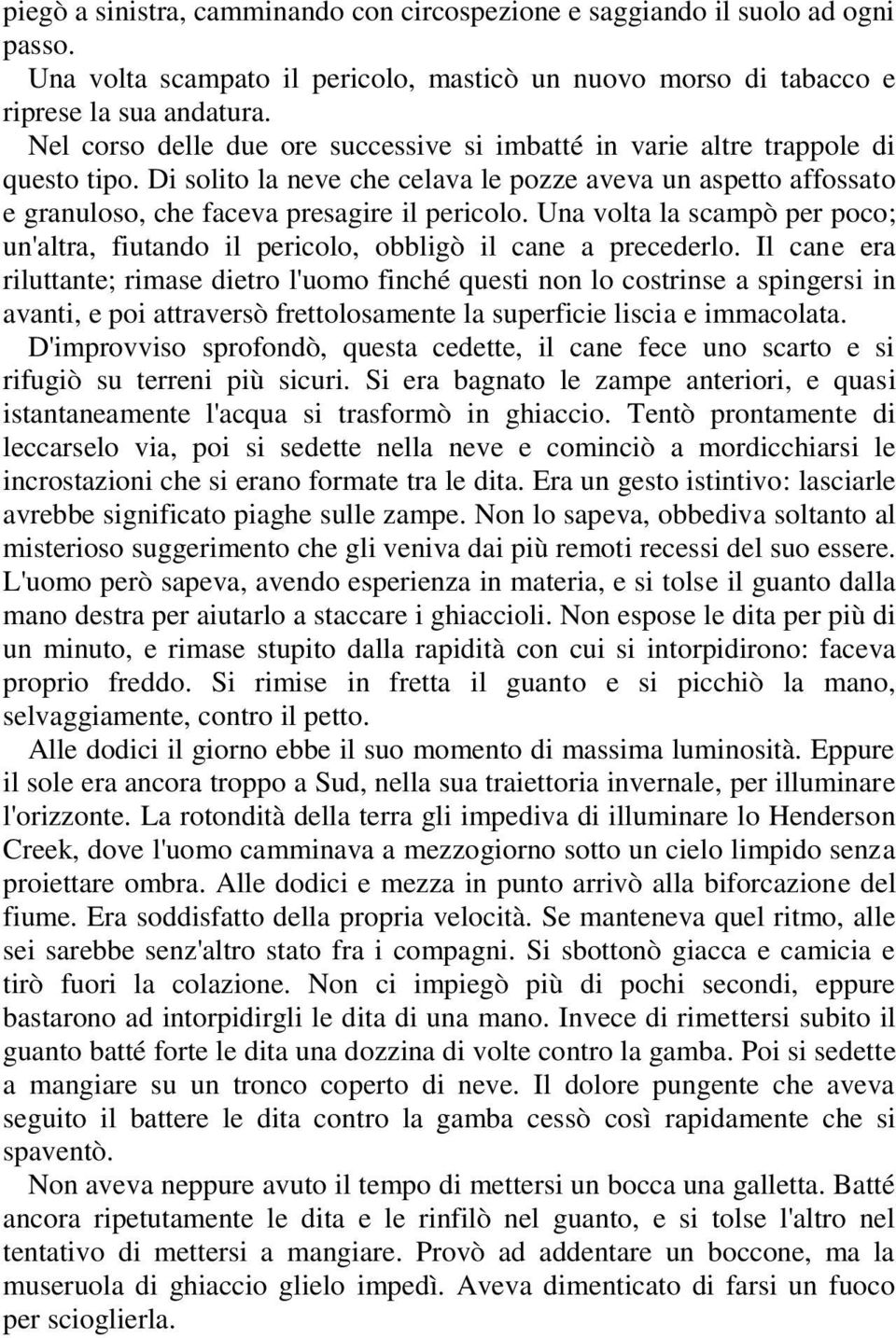 Una volta la scampò per poco; un'altra, fiutando il pericolo, obbligò il cane a precederlo.