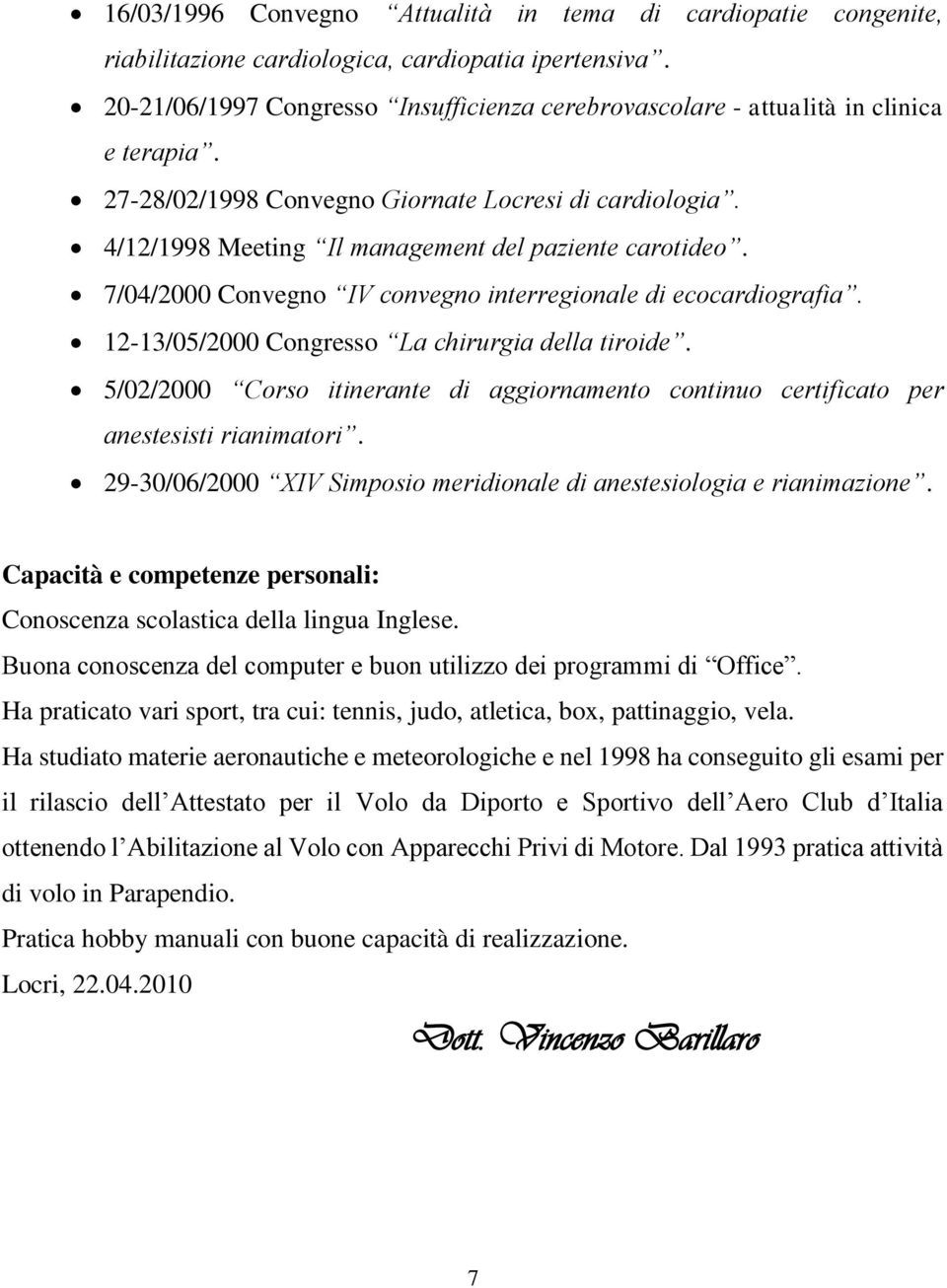 7/04/2000 Convegno IV convegno interregionale di ecocardiografia. 12-13/05/2000 Congresso La chirurgia della tiroide.