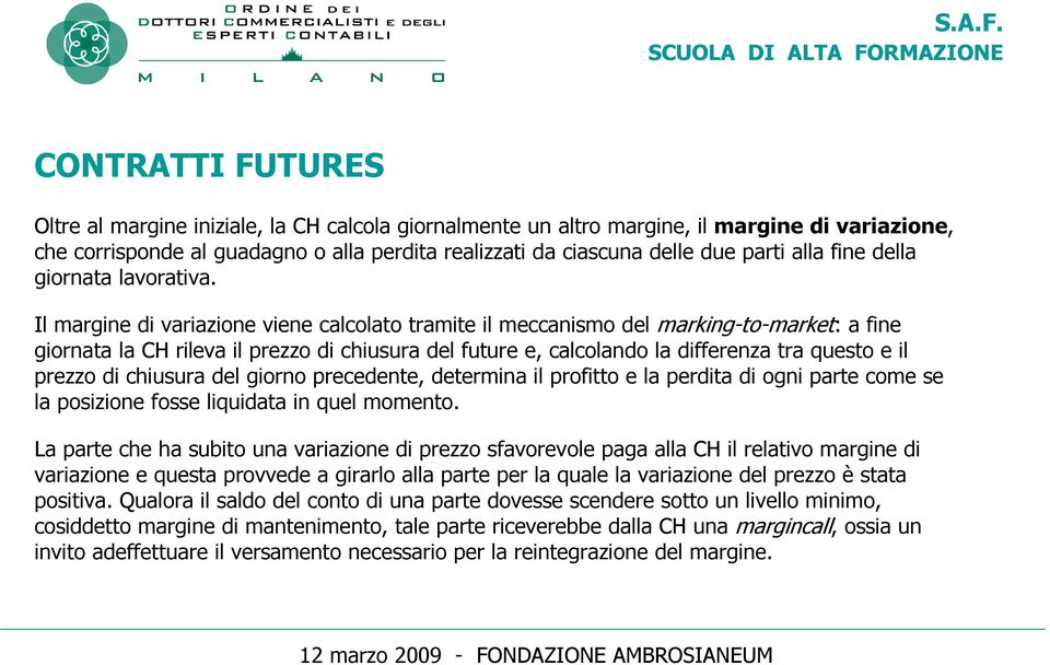 Il margine di variazione viene calcolato tramite il meccanismo del marking-to-market: a fine giornata la CH rileva il prezzo di chiusura del future e, calcolando la differenza tra questo e il prezzo