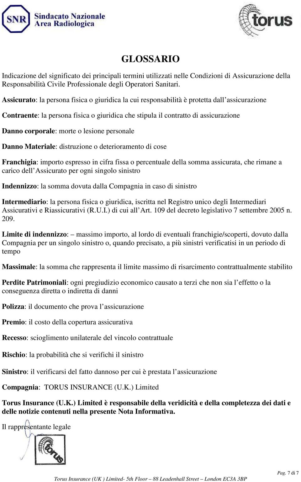 morte o lesione personale Danno Materiale: distruzione o deterioramento di cose Franchigia: importo espresso in cifra fissa o percentuale della somma assicurata, che rimane a carico dell Assicurato