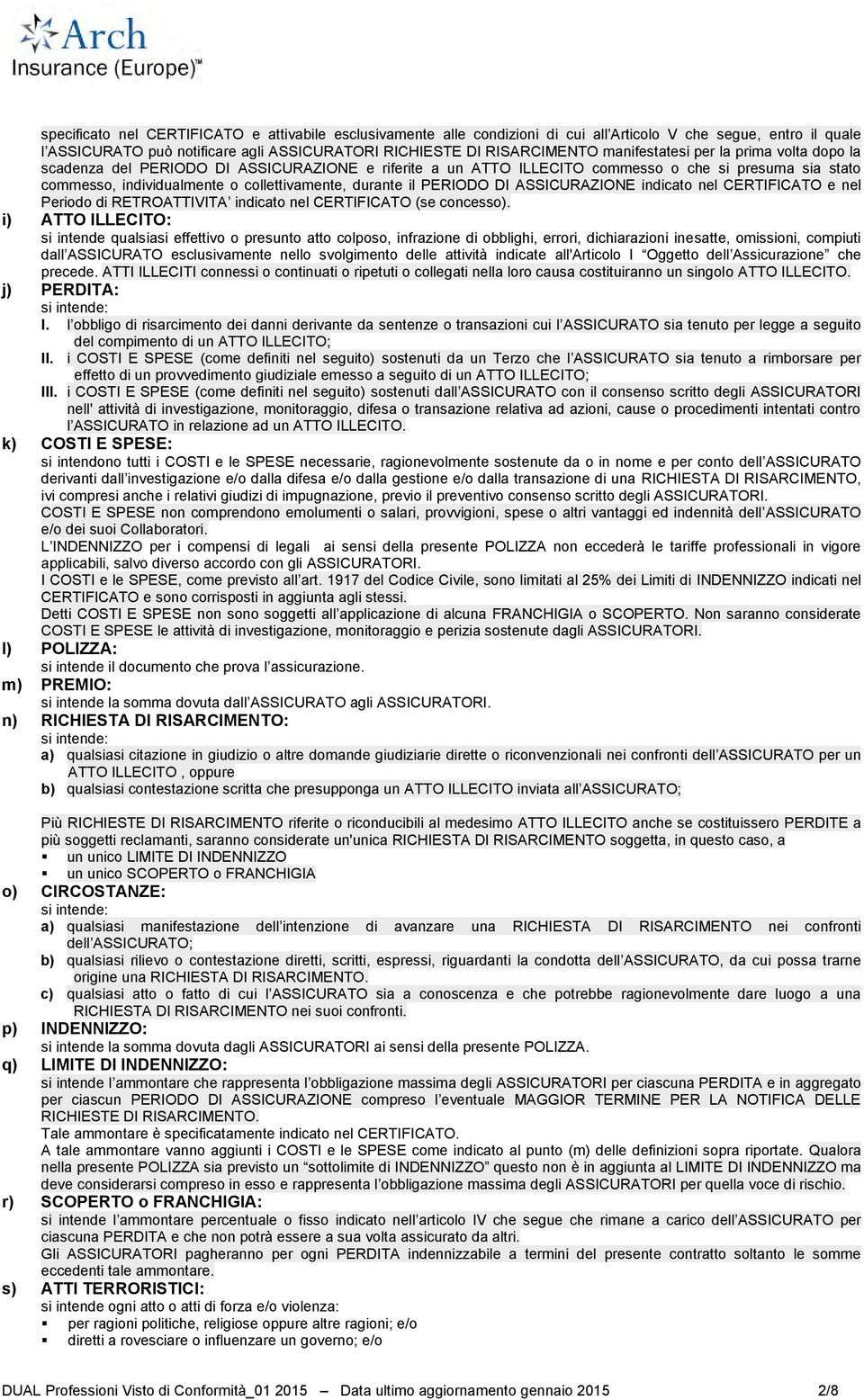 il PERIODO DI ASSICURAZIONE indicato nel CERTIFICATO e nel Periodo di RETROATTIVITA indicato nel CERTIFICATO (se concesso).