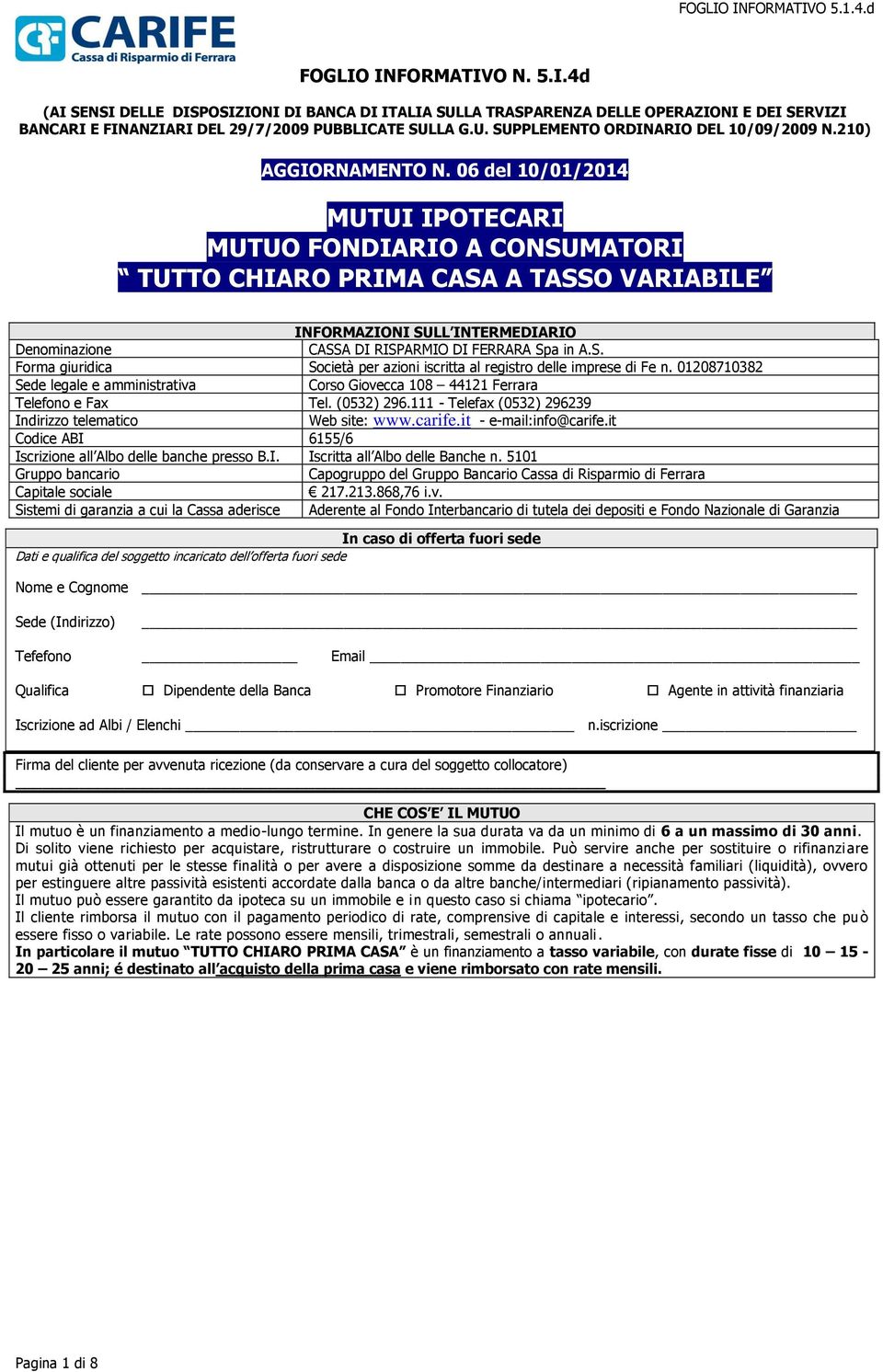 06 del 10/01/2014 MUTUI IPOTECARI MUTUO FONDIARIO A CONSUMATORI TUTTO CHIARO PRIMA CASA A TASSO VARIABILE INFORMAZIONI SULL INTERMEDIARIO Denominazione CASSA DI RISPARMIO DI FERRARA Spa in A.S. Forma giuridica Società per azioni iscritta al registro delle imprese di Fe n.