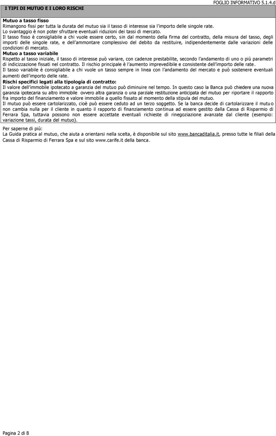 Il tasso fisso è consigliabile a chi vuole essere certo, sin dal momento della firma del contratto, della misura del tasso, degli importi delle singole rate, e dell ammontare complessivo del debito