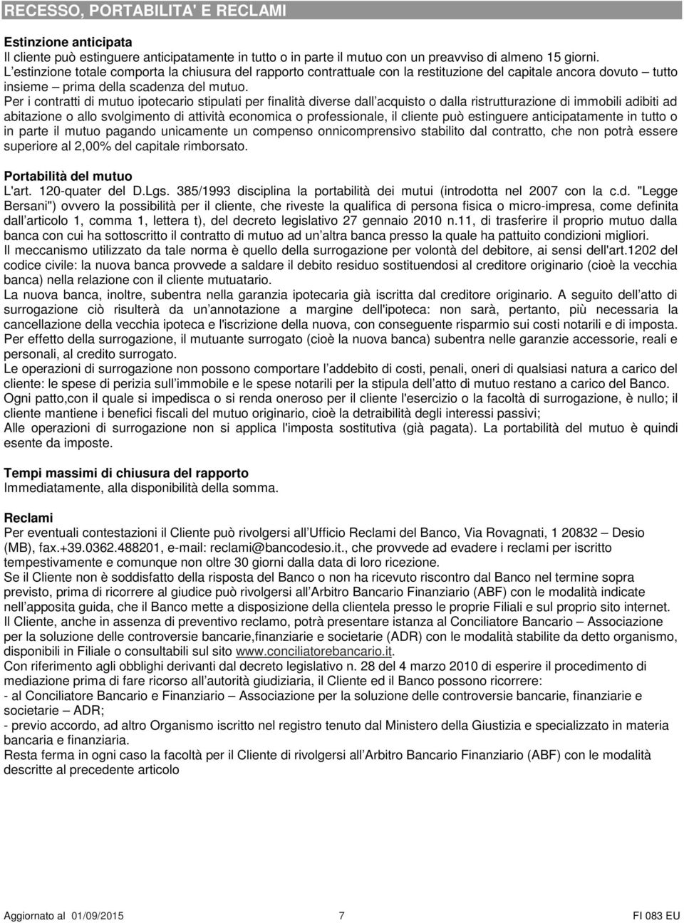 Per i contratti di mutuo ipotecario stipulati per finalità diverse dall acquisto o dalla ristrutturazione di immobili adibiti ad abitazione o allo svolgimento di attività economica o professionale,