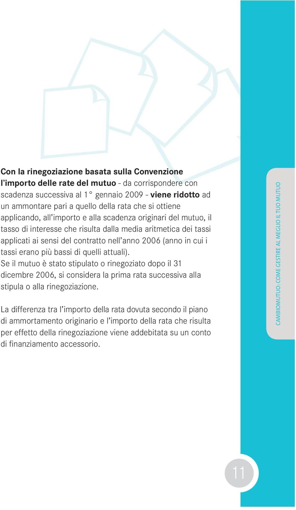 i tassi erano più bassi di quelli attuali). Se il mutuo è stato stipulato o rinegoziato dopo il 31 dicembre 2006, si considera la prima rata successiva alla stipula o alla rinegoziazione.