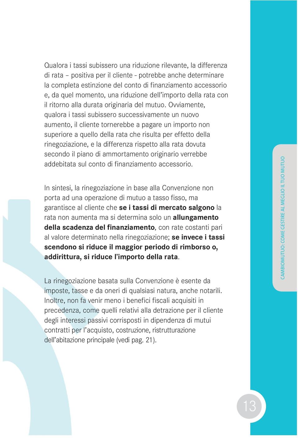 Ovviamente, qualora i tassi subissero successivamente un nuovo aumento, il cliente tornerebbe a pagare un importo non superiore a quello della rata che risulta per effetto della rinegoziazione, e la