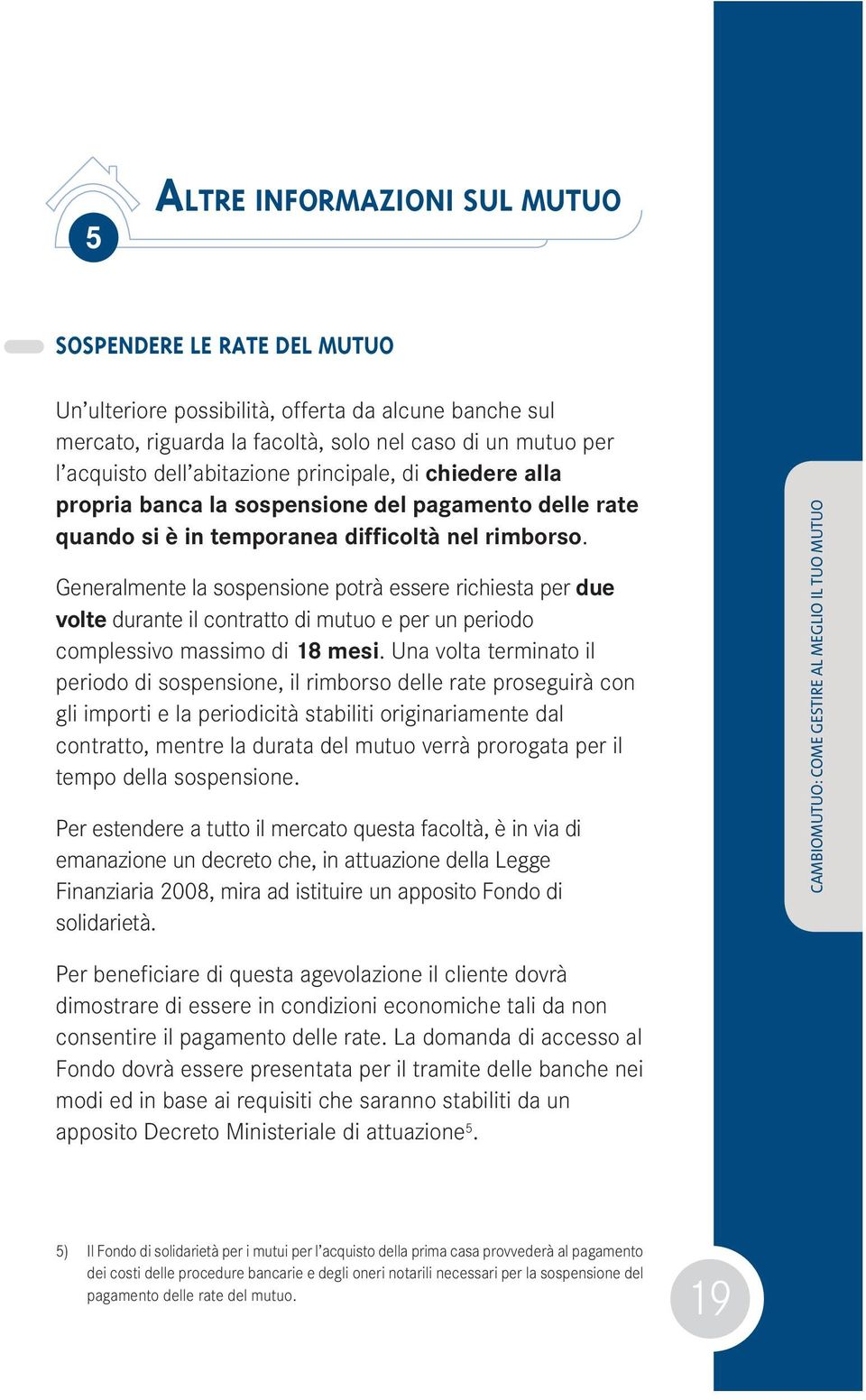 Generalmente la sospensione potrà essere richiesta per due volte durante il contratto di mutuo e per un periodo complessivo massimo di 18 mesi.