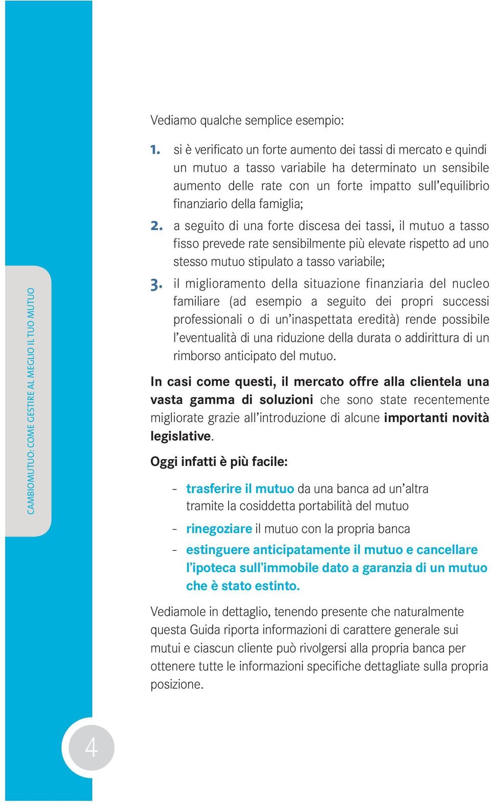 famiglia; 2. a seguito di una forte discesa dei tassi, il mutuo a tasso fisso prevede rate sensibilmente più elevate rispetto ad uno stesso mutuo stipulato a tasso variabile; 3.