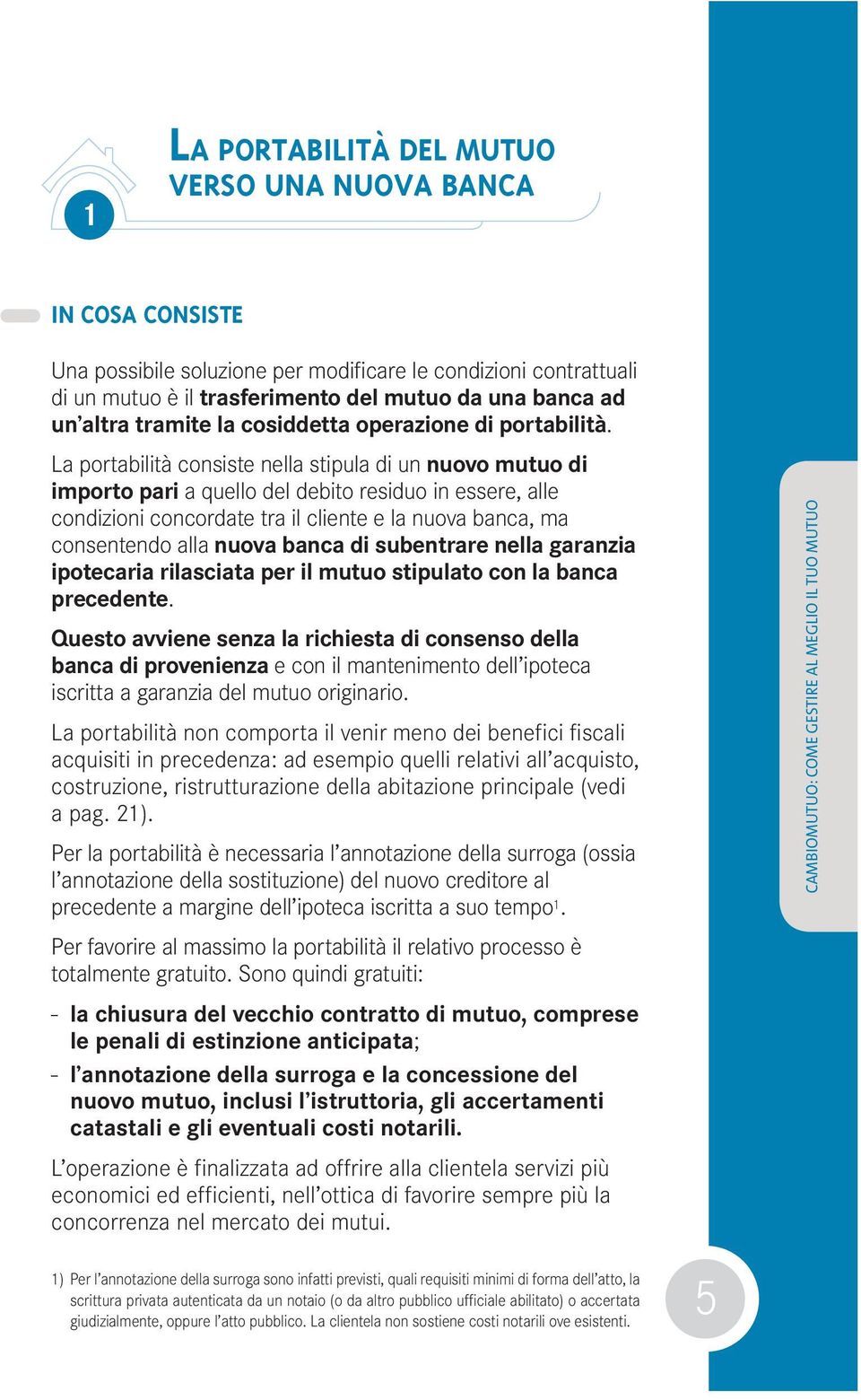 La portabilità consiste nella stipula di un nuovo mutuo di importo pari a quello del debito residuo in essere, alle condizioni concordate tra il cliente e la nuova banca, ma consentendo alla nuova