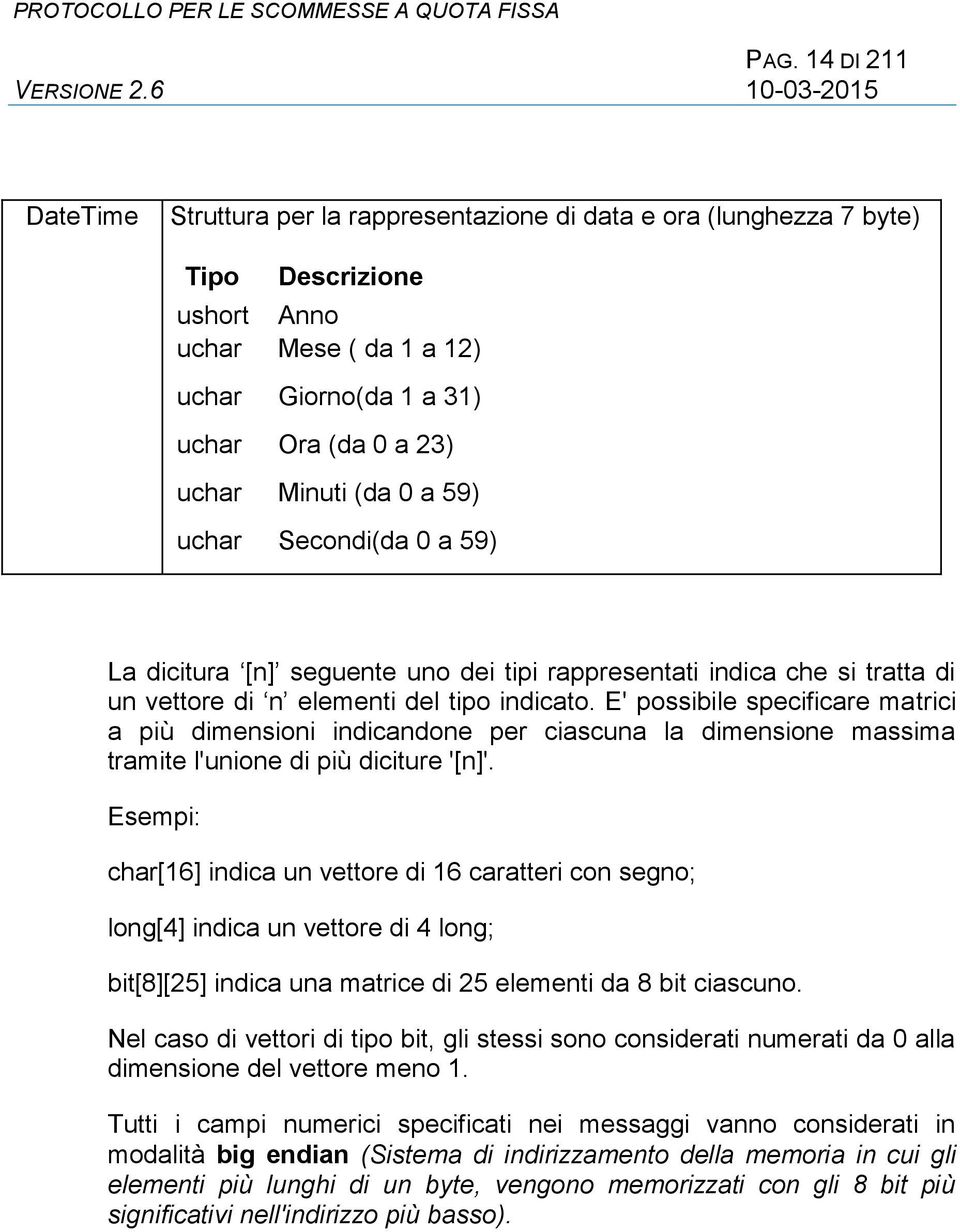 E' possibile specificare matrici a più dimensioni indicandone per ciascuna la dimensione massima tramite l'unione di più diciture '[n]'.