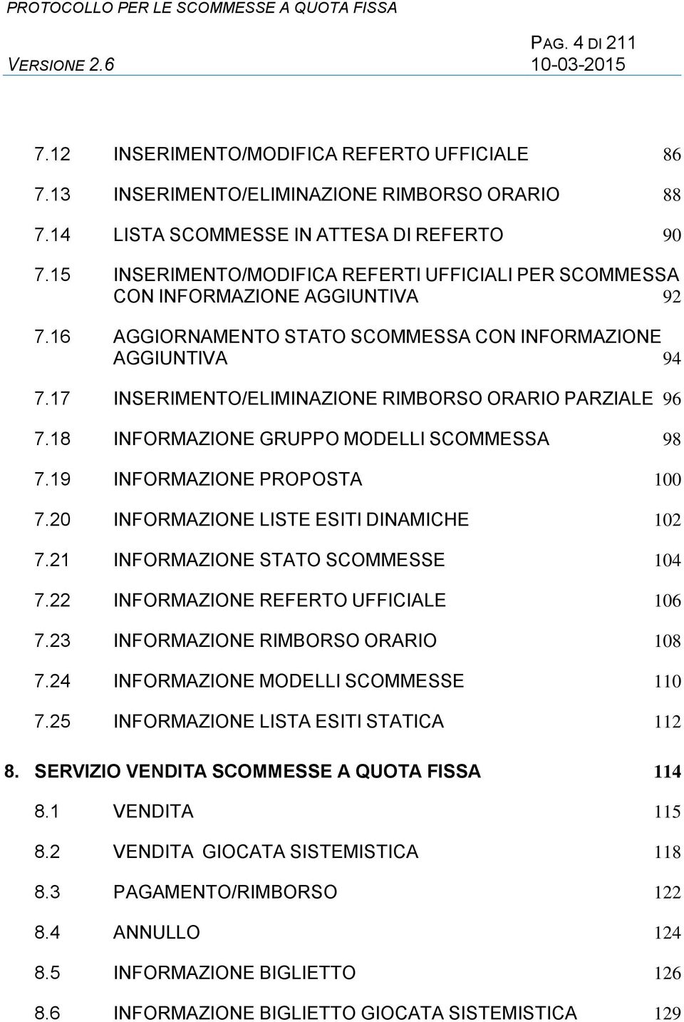 17 INSERIMENTO/ELIMINAZIONE RIMBORSO ORARIO PARZIALE 96 7.18 INFORMAZIONE GRUPPO MODELLI SCOMMESSA 98 7.19 INFORMAZIONE PROPOSTA 100 7.20 INFORMAZIONE LISTE ESITI DINAMICHE 102 7.