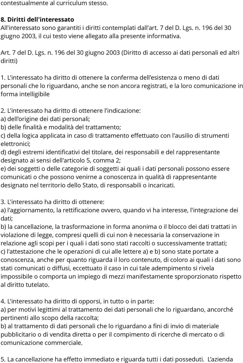 L'interessato ha diritto di ottenere la conferma dell'esistenza o meno di dati personali che lo riguardano, anche se non ancora registrati, e la loro comunicazione in forma intelligibile 2.