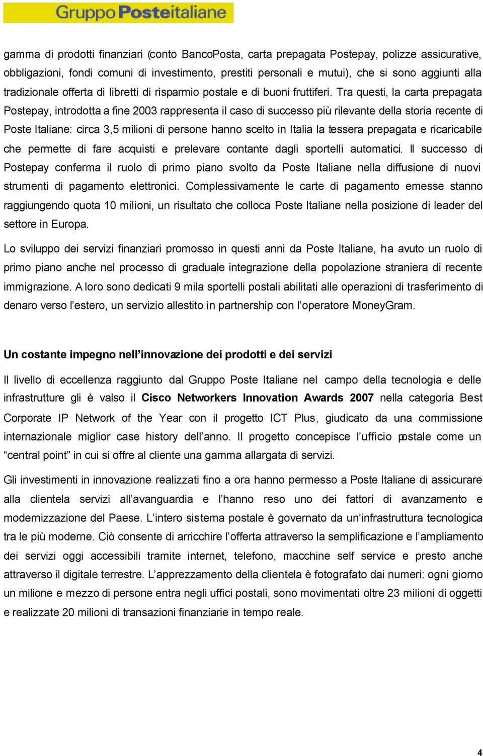 Tra questi, la carta prepagata Postepay, introdotta a fine 2003 rappresenta il caso di successo più rilevante della storia recente di Poste Italiane: circa 3,5 milioni di persone hanno scelto in