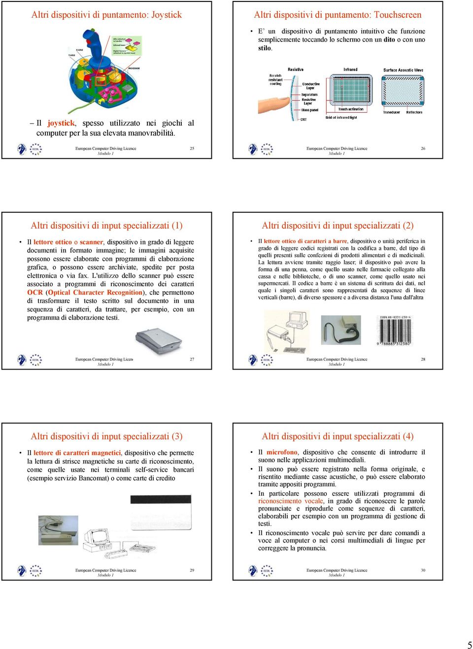 25 26 Altri dispositivi di input specializzati (1) Altri dispositivi di input specializzati (2) Il lettore ottico o scanner, dispositivo in grado di leggere documenti in formato immagine; le immagini