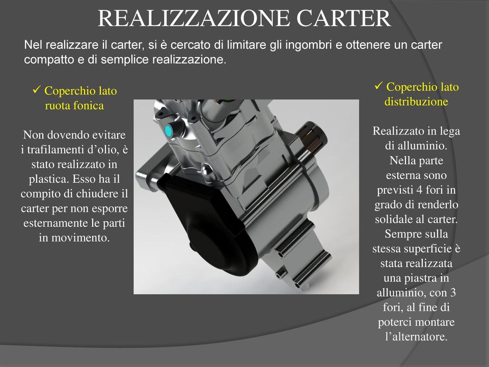 Esso ha il compito di chiudere il carter per non esporre esternamente le parti in movimento. Coperchio lato distribuzione Realizzato in lega di alluminio.