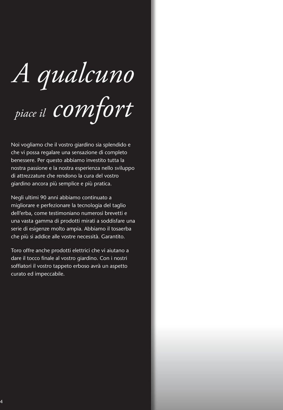 Negli ultimi 90 anni abbiamo continuato a migliorare e perfezionare la tecnologia del taglio dell erba, come testimoniano numerosi brevetti e una vasta gamma di prodotti mirati a soddisfare una serie