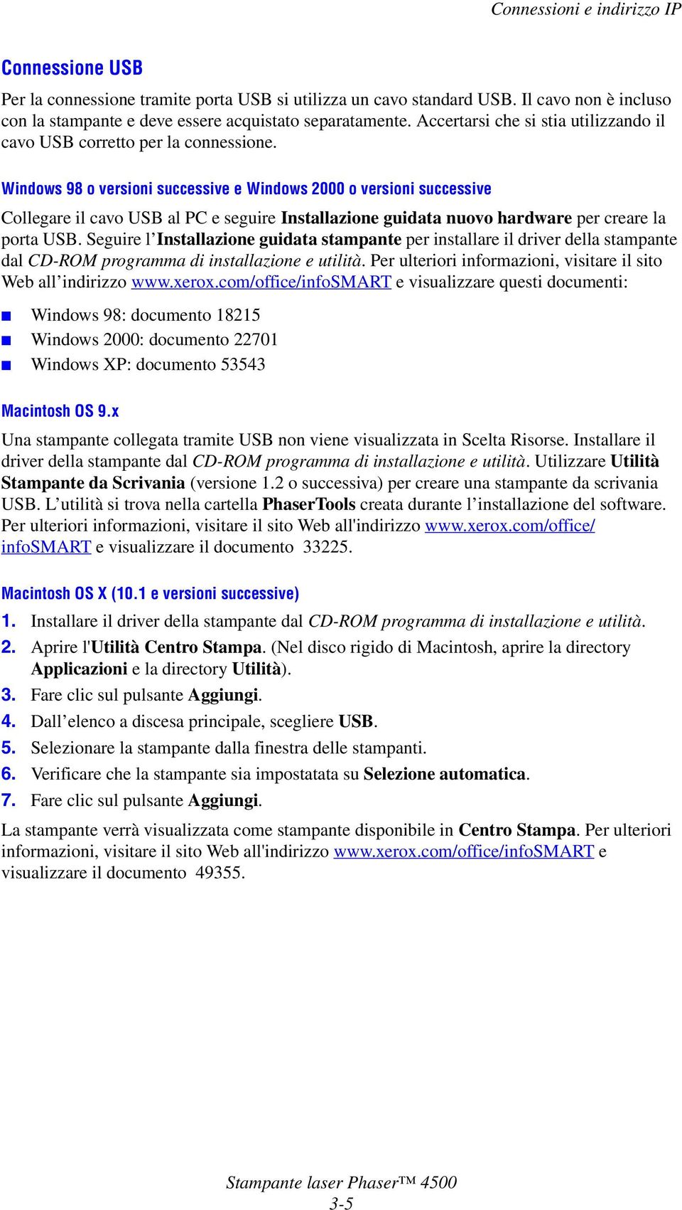 Windows 98 o versioni successive e Windows 2000 o versioni successive Collegare il cavo USB al PC e seguire Installazione guidata nuovo hardware per creare la porta USB.