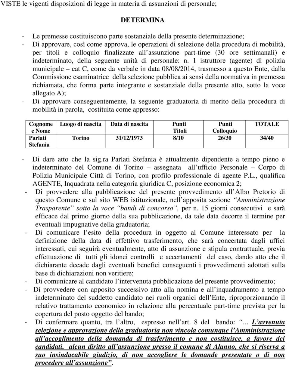 1 istruttore (agente) di polizia municipale cat C, come da verbale in data 08/08/2014, trasmesso a questo Ente, dalla Commissione esaminatrice della selezione pubblica ai sensi della normativa in