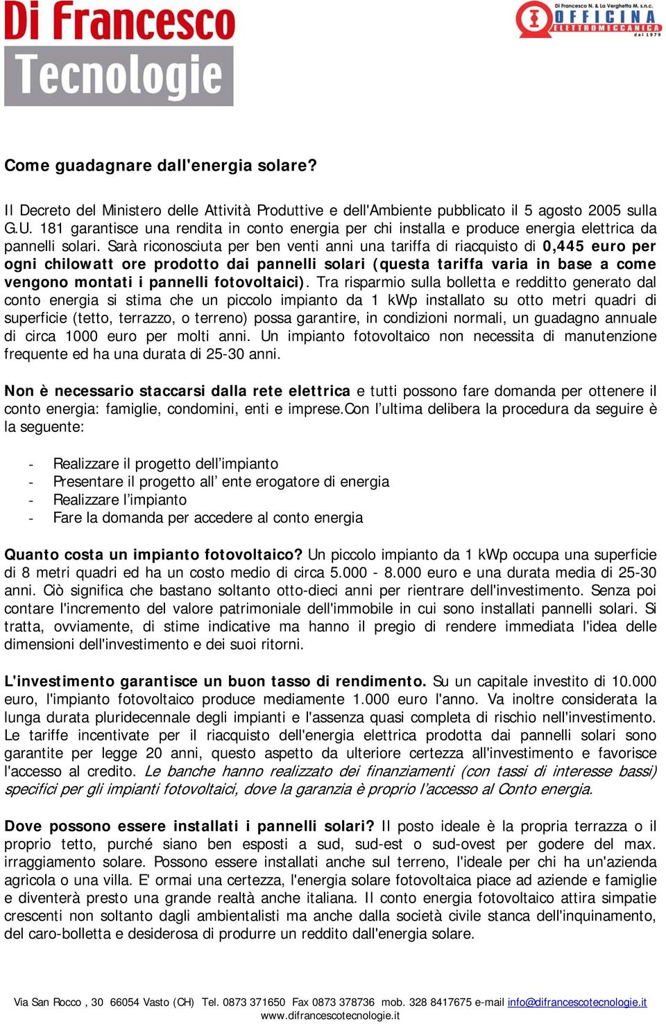 Sarà riconosciuta per ben venti anni una tariffa di riacquisto di 0,445 euro per ogni chilowatt ore prodotto dai pannelli solari (questa tariffa varia in base a come vengono montati i pannelli