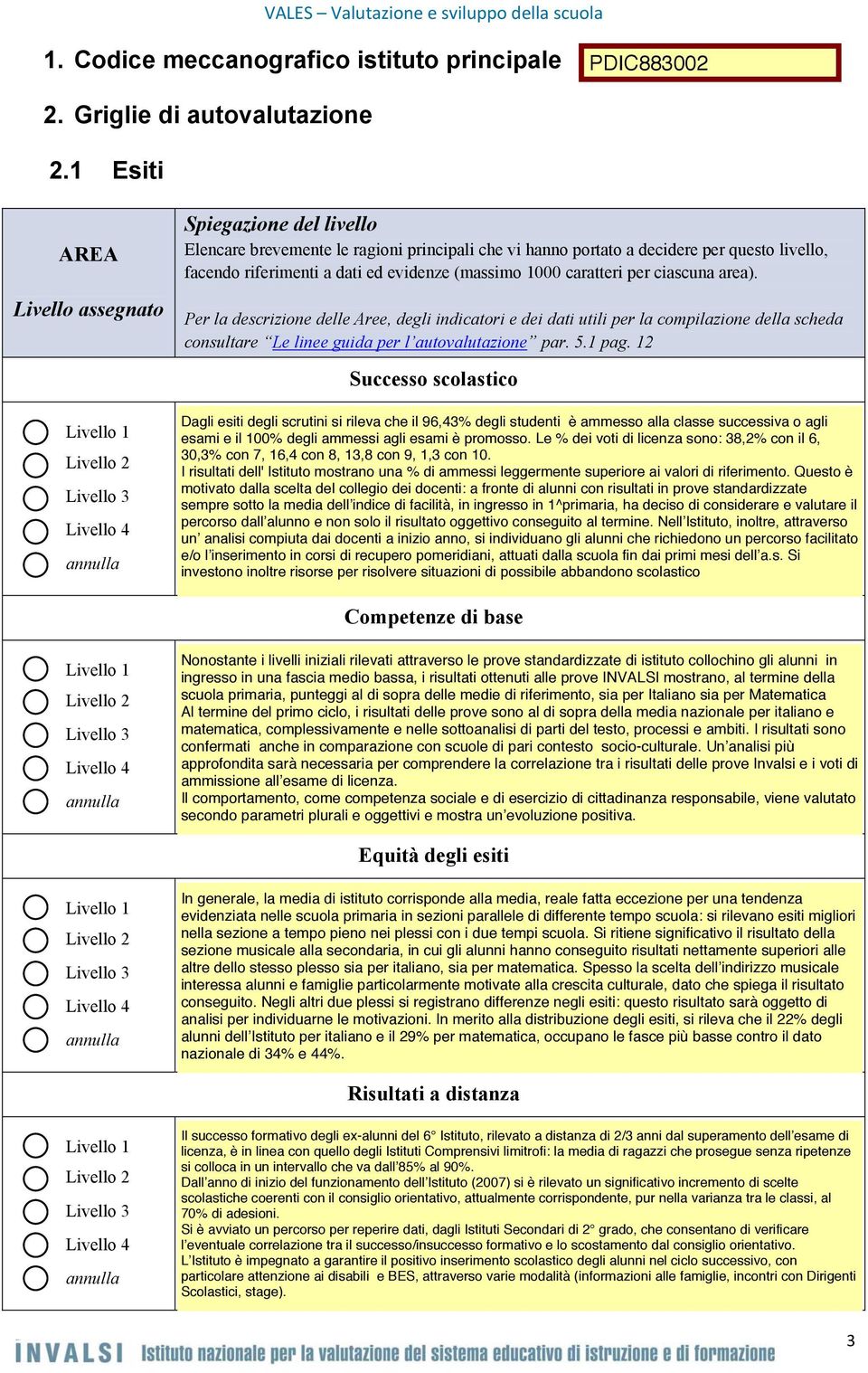 1000 caratteri per ciascuna area). Per la descrizione delle Aree, degli indicatori e dei dati utili per la compilazione della scheda consultare Le linee guida per l autovalutazione par. 5.1 pag.