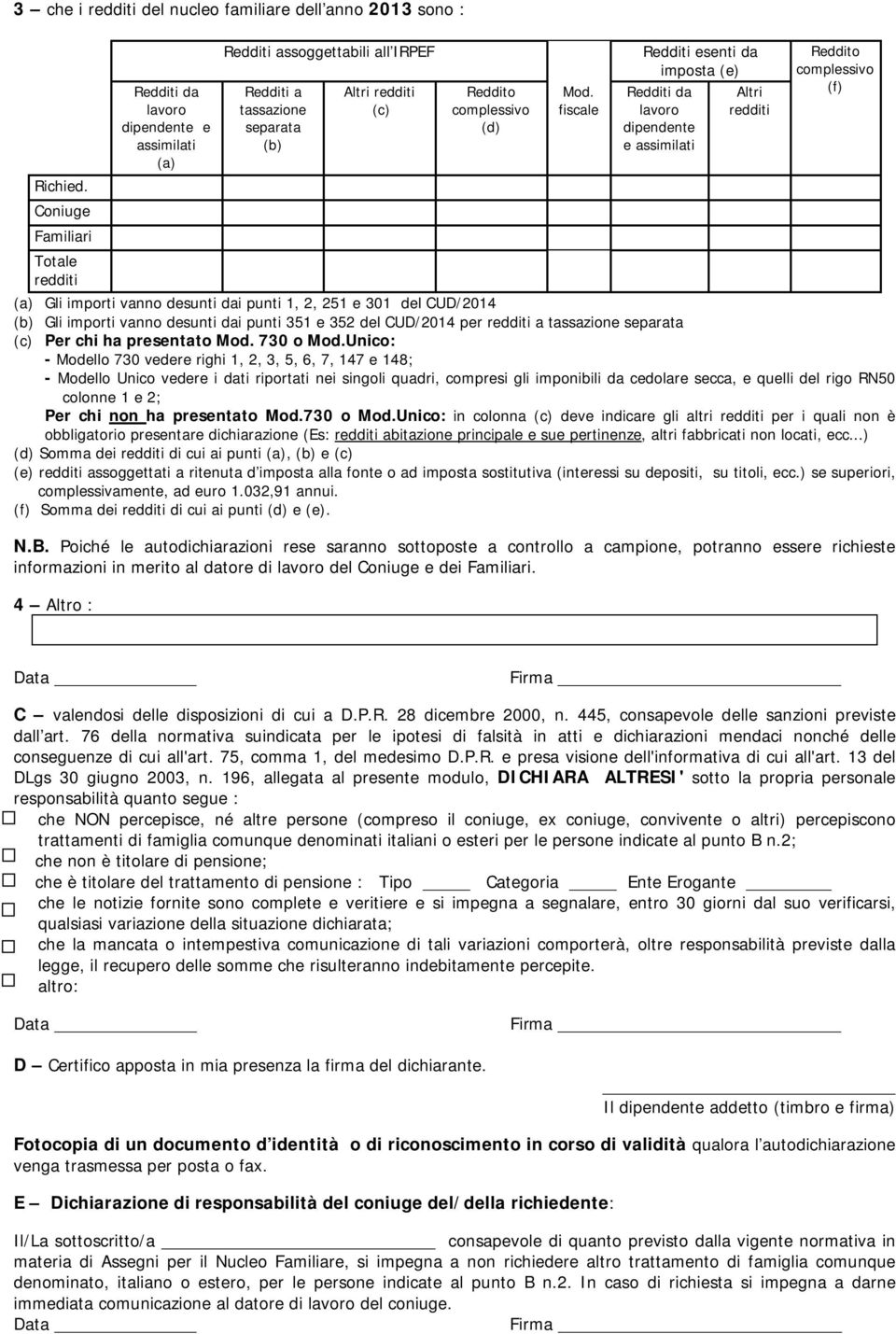 fiscale Redditi esenti da imposta (e) Redditi da lavoro dipendente e assimilati Altri redditi Reddito complessivo (f) (a) Gli importi vanno desunti dai punti 1, 2, 251 e 301 del CUD/2014 (b) Gli