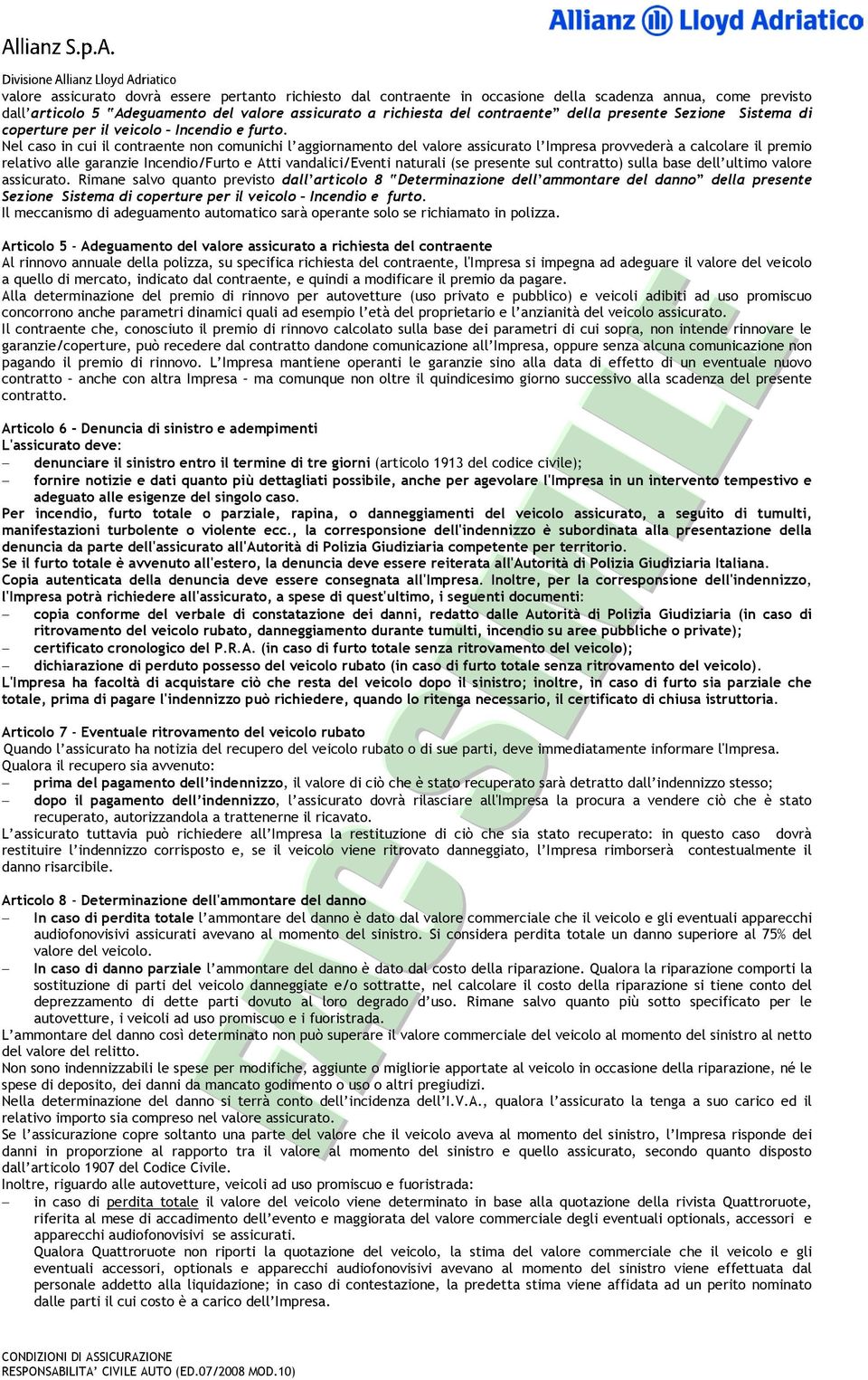 Nel caso in cui il contraente non comunichi l aggiornamento del valore assicurato l Impresa provvederà a calcolare il premio relativo alle garanzie Incendio/Furto e Atti vandalici/eventi naturali (se