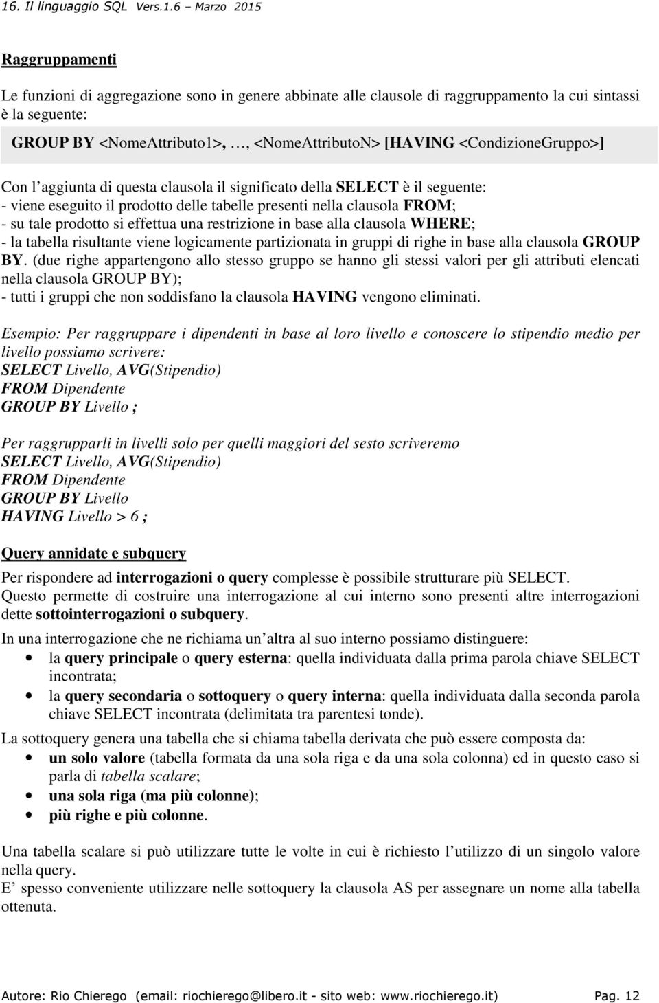 effettua una restrizione in base alla clausola WHERE; - la tabella risultante viene logicamente partizionata in gruppi di righe in base alla clausola GROUP BY.