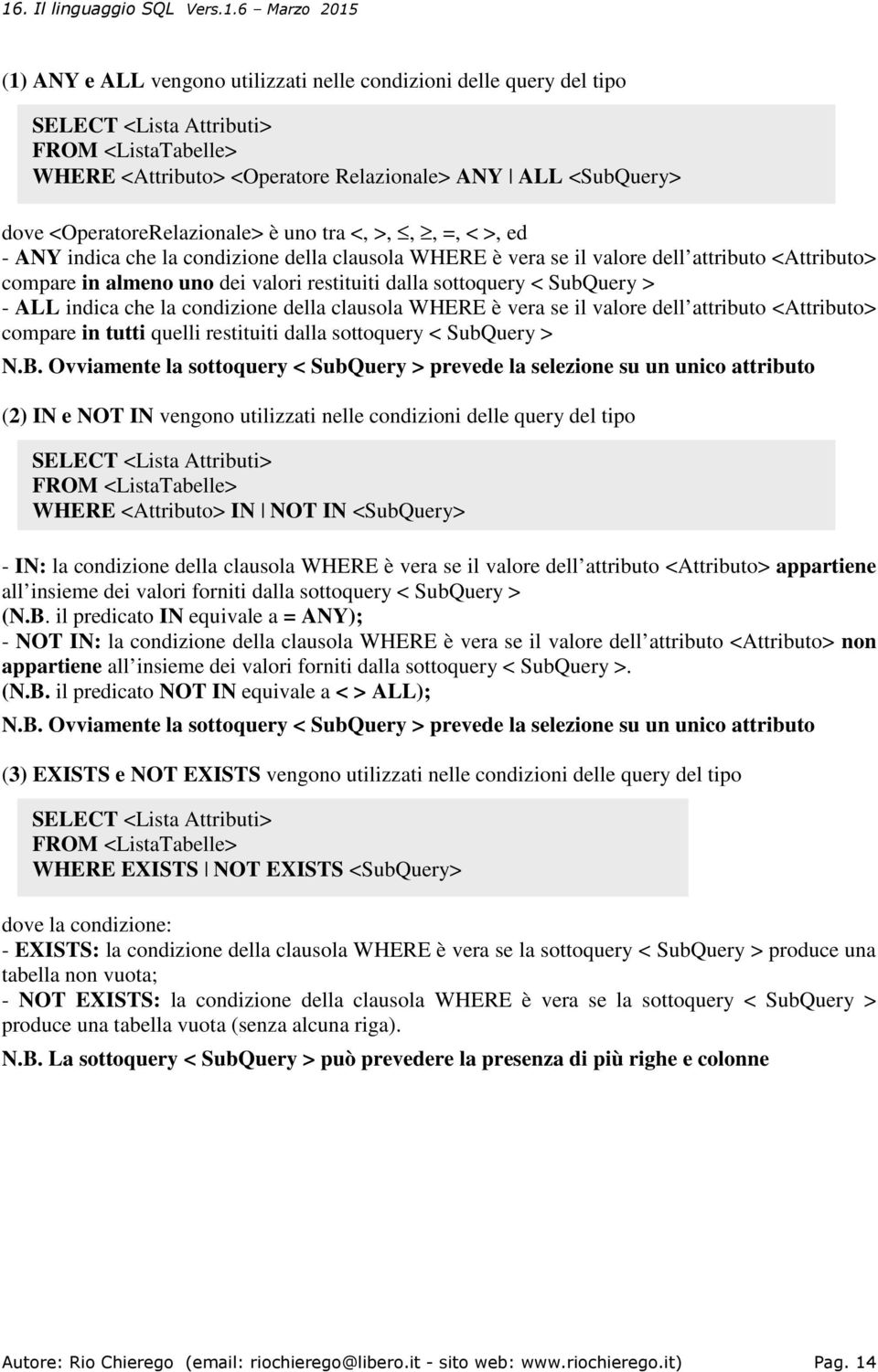 dalla sottoquery < SubQuery > - ALL indica che la condizione della clausola WHERE è vera se il valore dell attributo <Attributo> compare in tutti quelli restituiti dalla sottoquery < SubQuery > N.B.