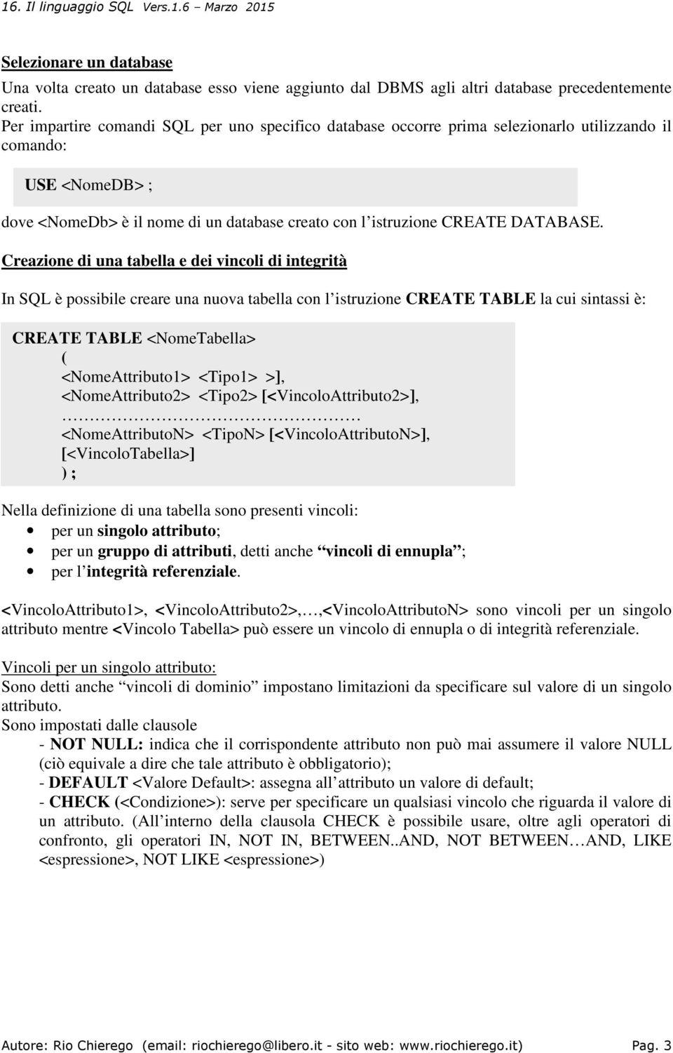 Creazione di una tabella e dei vincoli di integrità In SQL è possibile creare una nuova tabella con l istruzione CREATE TABLE la cui sintassi è: CREATE TABLE <NomeTabella> ( <NomeAttributo1> <Tipo1>