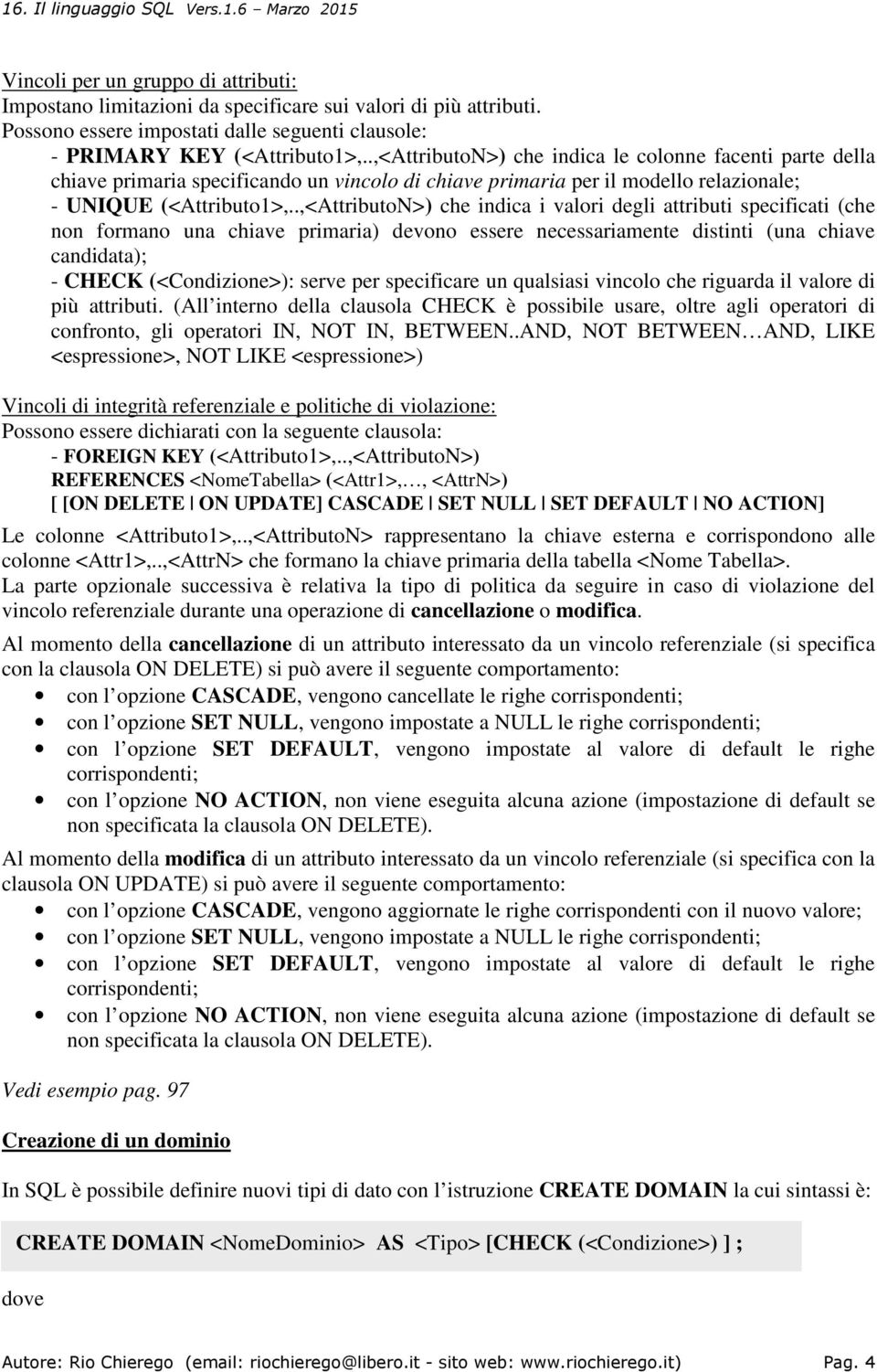 .,<AttributoN>) che indica i valori degli attributi specificati (che non formano una chiave primaria) devono essere necessariamente distinti (una chiave candidata); - CHECK (<Condizione>): serve per