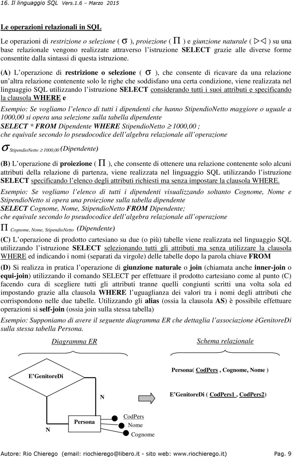 (A) L operazione di restrizione o selezione ( σ ), che consente di ricavare da una relazione un altra relazione contenente solo le righe che soddisfano una certa condizione, viene realizzata nel