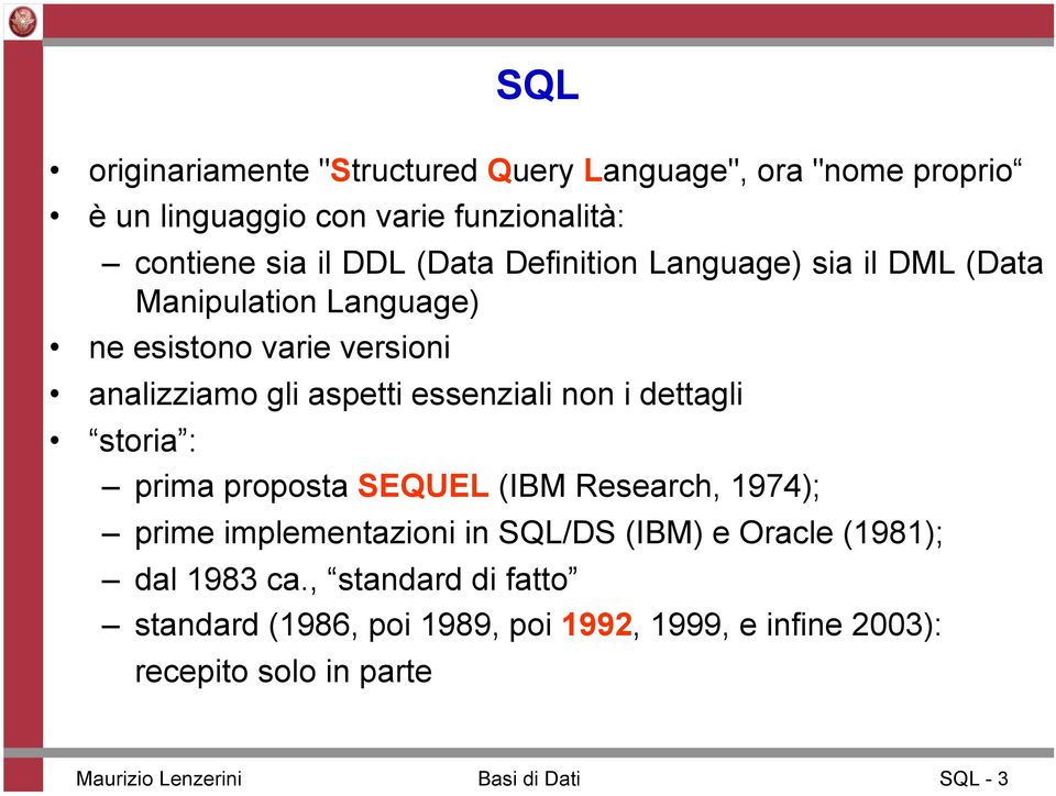 dettagli storia : prima proposta SEQUEL (IBM Research, 1974); prime implementazioni in SQL/DS (IBM) e Oracle (1981); dal 1983 ca.