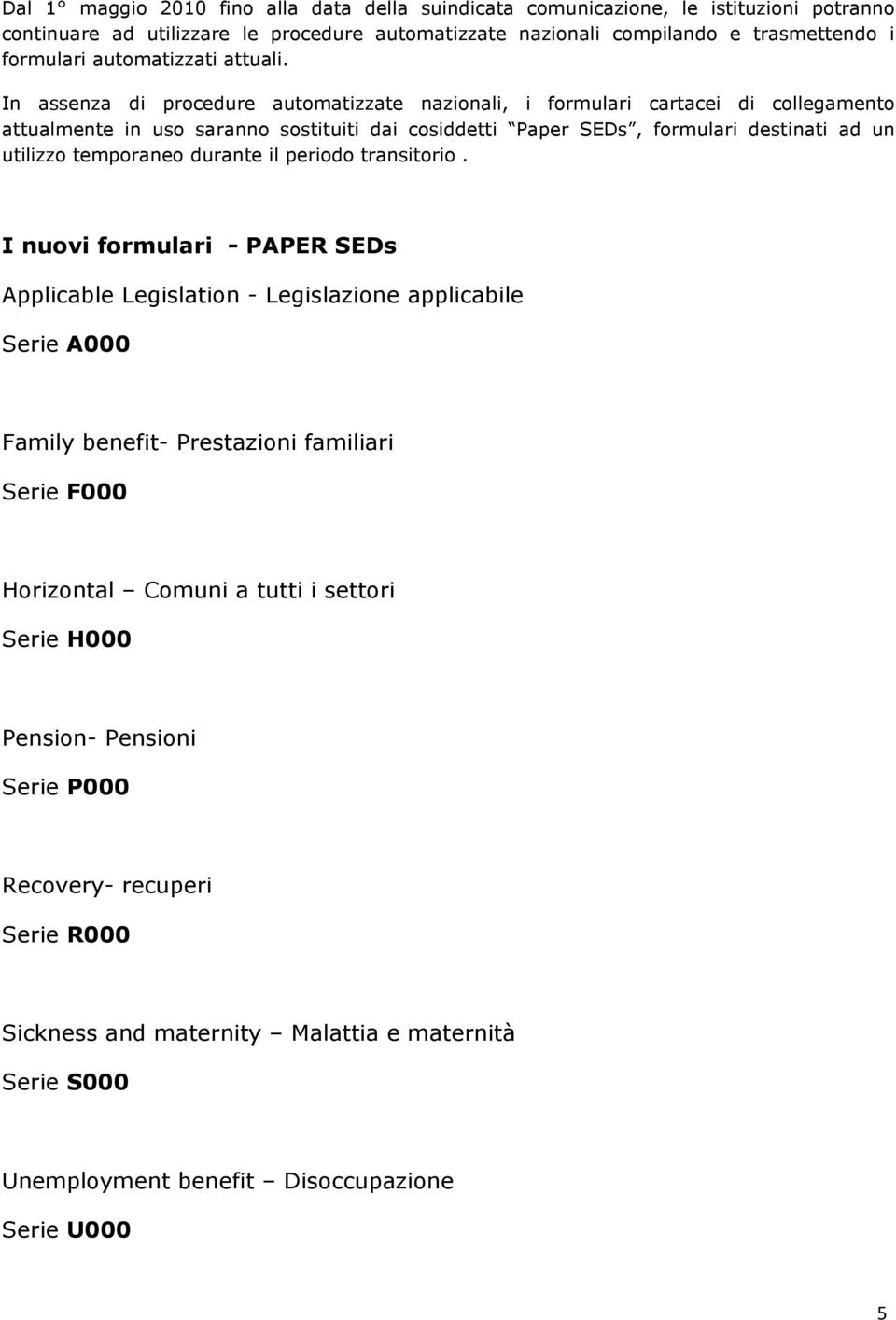 In assenza di procedure automatizzate nazionali, i formulari cartacei di collegamento attualmente in uso saranno sostituiti dai cosiddetti Paper SEDs, formulari destinati ad un utilizzo temporaneo